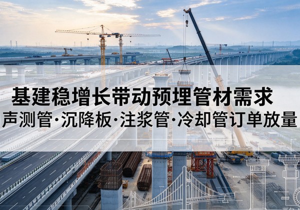 荔城基建稳增长带动预埋监测管材需求，声测管、沉降板、注浆管订单持续放量