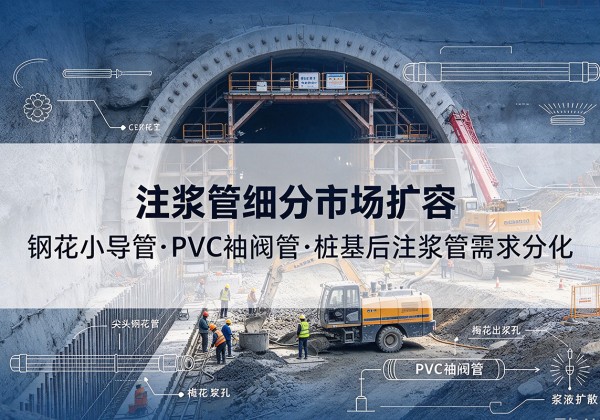荔城注浆管细分市场扩容，隧道钢花小导管、PVC 袖阀管、桩基后注浆管需求分化